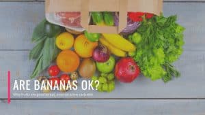 Are Bananas OK?  Why fruits are good to eat, even on a low carb diet